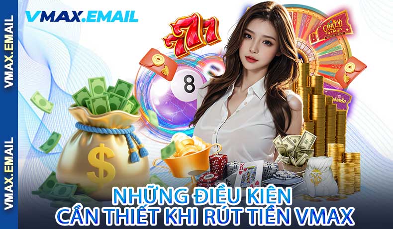 Những Điều Kiện Cần Thiết Khi Rút Tiền VMax