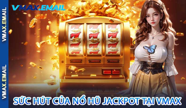 Sức hút của Nổ Hũ Jackpot tại VMax
